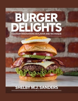 Paperback Burger Delights: Culinary Innovations in Flavor and Technique - Shelby M.J. Sanders Book