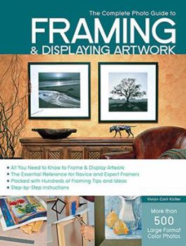 Paperback The Complete Photo Guide to Framing and Displaying Artwork: 500 Full-Color How-To Photos Book