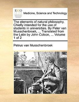 Paperback The Elements of Natural Philosophy. Chiefly Intended for the Use of Students in Universities. by Peter Van Musschenbroek, ... Translated from the Lati Book