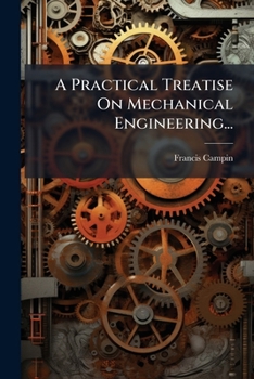 Paperback A Practical Treatise On Mechanical Engineering...: With An Appendix On The Analysis Of Iron And Iron Ores Book