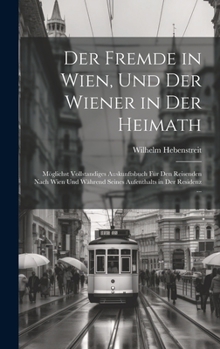 Hardcover Der Fremde in Wien, Und Der Wiener in Der Heimath: Möglichst Vollstandiges Auskunftsbuch Für Den Reisenden Nach Wien Und Während Seines Aufenthalts in [German] Book