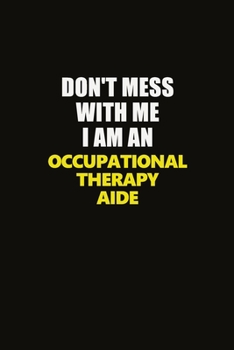 Paperback Don't Mess With Me I Am An Occupational Therapy Aide: Career journal, notebook and writing journal for encouraging men, women and kids. A framework fo Book