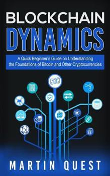 Paperback Blockchain Dynamics: A Quick Beginner's Guide on Understanding the Foundations of Bitcoin and Other Cryptocurrencies Book