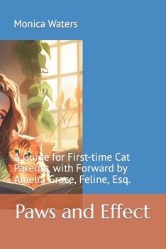 Paperback Paws and Effect: A Guide for First-time Cat Parents, with Forward by Amelia Grace, Feline, Esq. Book