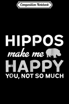 Composition Notebook: Hippos Make Me Happy You Not So Much Hippopotamus  Journal/Notebook Blank Lined Ruled 6x9 100 Pages