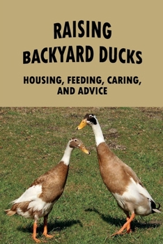 Paperback Raising Backyard Ducks: Housing, Feeding, Caring, And Advice: Raising Ducks For Meat Book