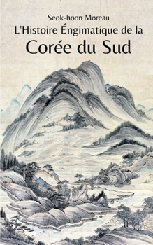 L'Histoire Énigmatique de la Corée du Sud (French Edition)