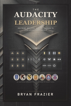 Paperback The Audacity of Leadership: Doctrine, Decision, and the Courage to Lead Under Consequence Book