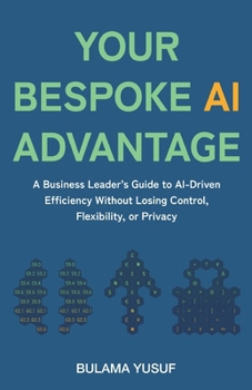 Your Bespoke AI Advantage: A Business Leader's Guide to AI-Driven Efficiency Without Losing Control, Flexibility, or Privacy