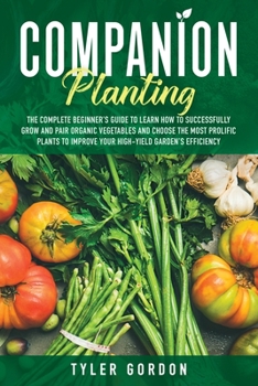 Paperback Companion Planting: The Complete Beginner's Guide To Learn How to Successfully Grow and Pair Organic Vegetables and Choose the most Prolif Book