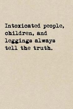 Paperback Intoxicated People, Children, And Leggings Always Tell The Truth.: A Cute + Funny Notebook - Funny Dieting Gifts - Cool Gag Gifts For Women Who Hilari Book