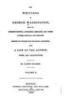 The writings of George Washington; being his correspondence, addresses, messages, and other papers official and private, selected and published from the original manuscripts; with A life of the author