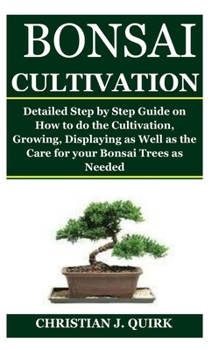 Paperback Bonsai Cultivation: Detailed Step by Step Guide on How to do the Cultivation, Growing, Displaying as Well as the Care for your Bonsai Trees as Needed Book