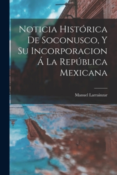 Paperback Noticia Histórica De Soconusco, Y Su Incorporacion Á La República Mexicana [Spanish] Book