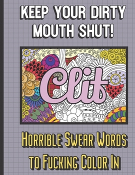 Clit: Keep Your Dirty Mouth Shut! Horrible Swear Words to Fucking Color In: Horrible Cuss and Bad Words to Color In and Pass the Time. Fun Gift for Grown Ups.