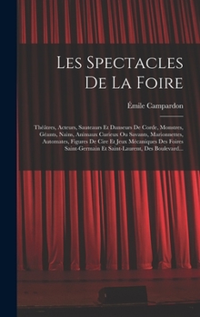 Hardcover Les Spectacles De La Foire: Théâtres, Acteurs, Sauteaurs Et Danseurs De Corde, Monstres, Géants, Nains, Animaux Curieux Ou Savants, Marionnettes, [French] Book