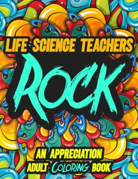 Paperback Life Science Teachers Rock: AN APPRECIATION ADULT COLORING BOOK - A Perfect Birthday, Christmas or Any Occasions Gift filled with 80 gratitude, mo Book