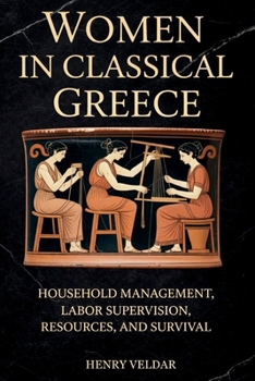 Paperback Women in Classical Greece: Household Management, Labor Supervision, Resources, and Survival Book