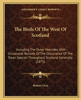 Paperback The Birds of the West of Scotland: Including the Outer Hebrides, with Occasional Records of the Occurrence of the Rarer Species Throughout Scotland Ge Book