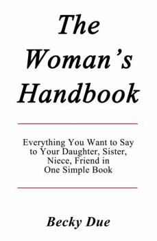 Paperback The Woman's Handbook: Everything You Want to Say to Your Daughter, Sister, Niece, Friend in One Simple Book. Book