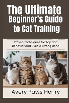 Paperback The Ultimate Beginner's Guide to Cat Training: Proven Techniques to Stop Bad Behavior and Build a Strong Bond Book