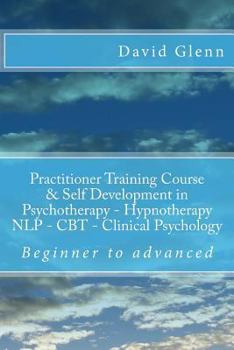 Paperback Beginner to Advanced Practitioner Training Course & Self Development in Psychotherapy - Hypnotherapy Neuro-Linguistic Programming (Nlp) Cognitive Beha Book