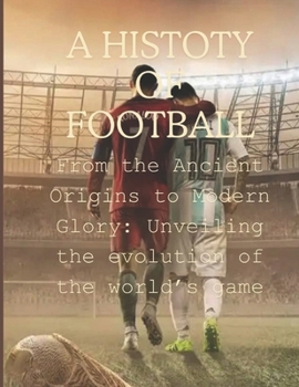 Paperback A History of Football: From the Ancient Origins to Modern Glory: Unveiling the evolution of the world's game Book