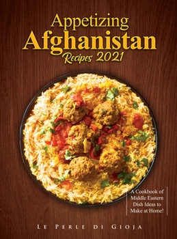 Appetizing Afghanistan Recipes 2021: A Cookbook of Middle Eastern Dish Ideas to Make at Home!