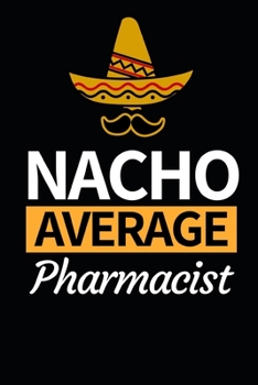 Paperback Nacho Average Pharmacist: Funny Pharmacist Notebook/Journal (6" X 9") Great Appreciation Gift Idea For Birthday Or Christmas Book