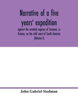 Paperback Narrative of a five years' expedition, against the revolted negroes of Surinam, in Guiana, on the wild coast of South America; from the year 1772, to Book