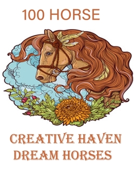 Paperback 100 H0RSE Creative Haven Dream Horses: An Adult Coloring Book of 100 Horses in a Variety of Styles and Patterns (Animal Coloring Books for Adults) Book