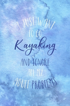 I Just Want To Go Kayaking And Ignore All My Adult Problems: All Purpose 6x9 Blank Lined Notebook Journal Way Better Than A Card Trendy Unique Gift Blue Watercolor Texture Kayak
