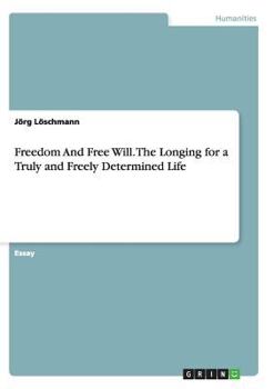 Paperback Freedom And Free Will. The Longing for a Truly and Freely Determined Life Book