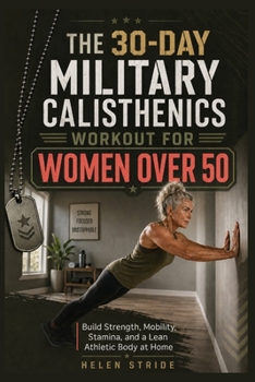 The 30-Day Military Calisthenics Workout for Women Over 50: Build Strength, Mobility, Stamina, and a Lean Athletic Body at Home