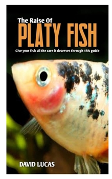 Paperback The Raise of Platy Fish: Fish owners guide on how to get started with platy fish Book