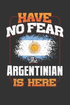 Have No Fear The Argentinian Is Here: Argentinian Notebook Journal 6x9 Personalized Customized Gift For Argentina Student Teacher Proffesor Or for Someone in the Argentina Field