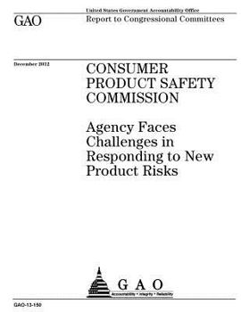 Consumer Product Safety Commission :agency faces challenges in responding to new product risks : report to congressional committees.