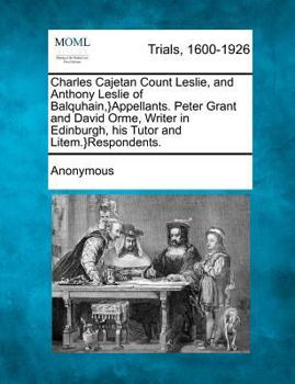 Paperback Charles Cajetan Count Leslie, and Anthony Leslie of Balquhain, }Appellants. Peter Grant and David Orme, Writer in Edinburgh, His Tutor and Litem.}Resp Book