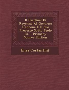 Paperback Il Cardinal Di Ravenna Al Governo D'Ancona E Il Suo Processo Sotto Paolo III. - Primary Source Edition [Italian] Book