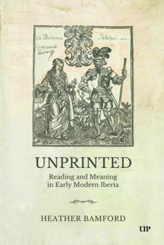 Hardcover Unprinted: Reading and Meaning in Early Modern Iberia Book