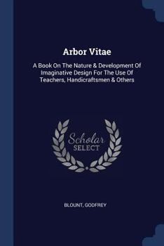 Arbor Vitae: A Book on the Nature & Development of Imaginative Design for the Use of Teachers, Handicraftsmen & Others