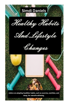 Paperback Healthy Habits And Lifestyle Changes: Advice on adopting healthier habits, such as exercise, nutrition, and sleep, for overall well-being. Book