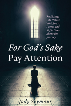 Paperback For God's Sake Pay Attention: Realizing Life While We Live It: Poems and Reflections about the Journey Book