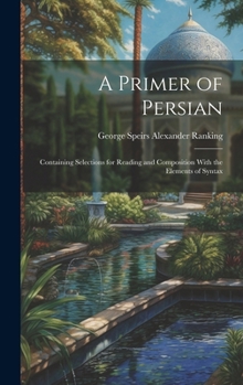Hardcover A Primer of Persian: Containing Selections for Reading and Composition With the Elements of Syntax Book