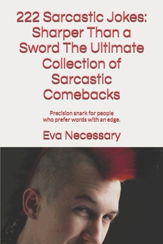 222 Sarcastic Jokes: Sharper Than a Sword The Ultimate Collection of Sarcastic Comebacks: Precision snark for people who prefer words with an edge.