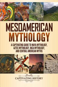 Paperback Mesoamerican Mythology: A Captivating Guide to Maya Mythology, Aztec Mythology, Inca Mythology, and Central American Myths Book