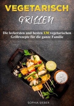 Paperback Vegetarisch Grillen: Die leckersten und besten 130 vegetarischen Grillrezepte für die ganze Familie [German] Book