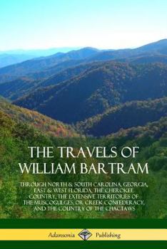 Paperback The Travels of William Bartram: Through North & South Carolina, Georgia, East & West Florida, The Cherokee Country, The Extensive Territories of The M Book