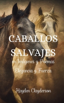 Hardcover Caballos Salvajes en Imágenes y Poemas - Elegancia y Fuerza: Un homenaje a la gracia y el poder de nuestros amigos de cuatro patas. [Spanish] Book