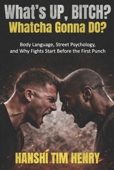 What’s Up, Bitch? Whatcha Gonna Do?: Body Language, Street Psychology, and Why Fights Start Before the First Punch